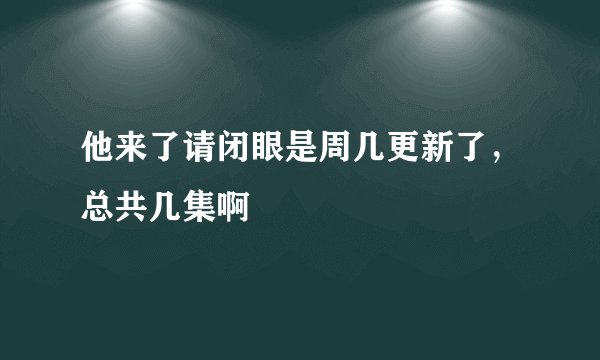 他来了请闭眼是周几更新了，总共几集啊
