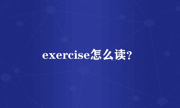exercise怎么读？