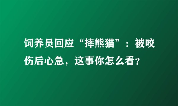 饲养员回应“摔熊猫”：被咬伤后心急，这事你怎么看？
