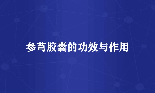 参芎胶囊的功效与作用