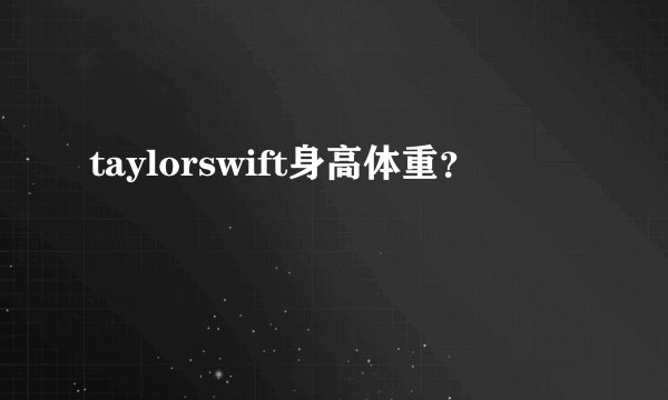 taylorswift身高体重？