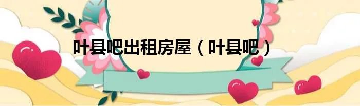 叶县吧出租房屋（叶县吧）