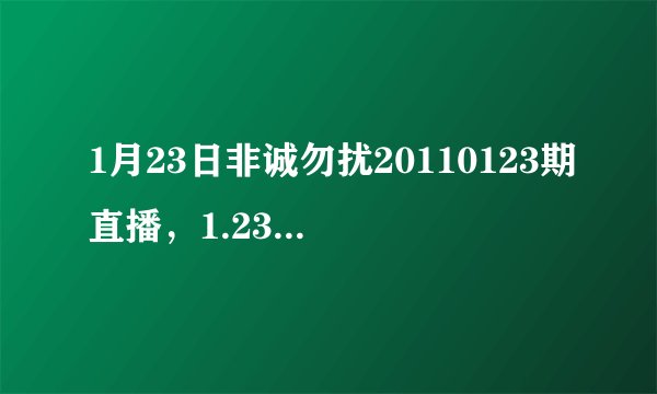 1月23日非诚勿扰20110123期直播，1.23非诚勿扰20110123直播视频第97期