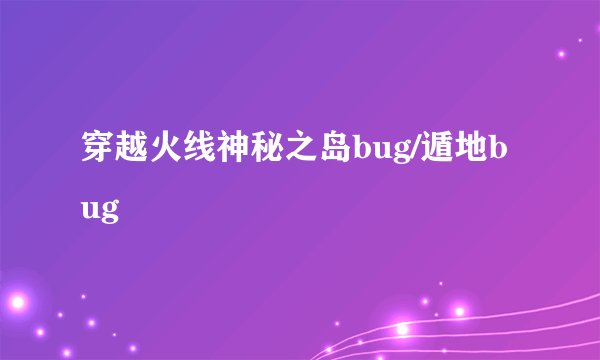 穿越火线神秘之岛bug/遁地bug