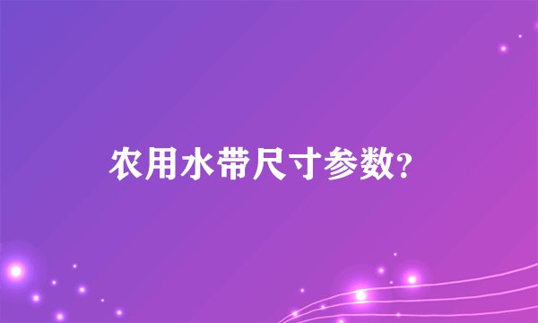 农用水带尺寸参数？