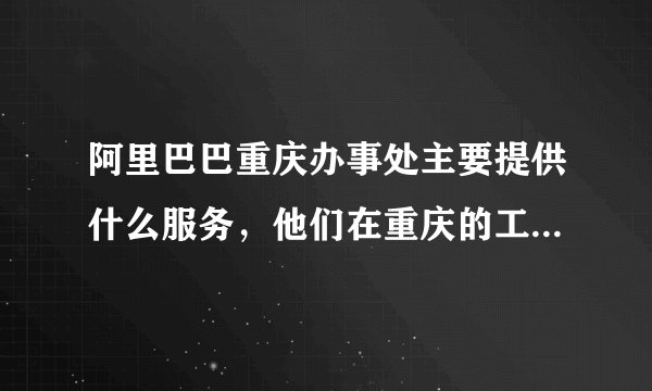 阿里巴巴重庆办事处主要提供什么服务，他们在重庆的工作人员大概有好多