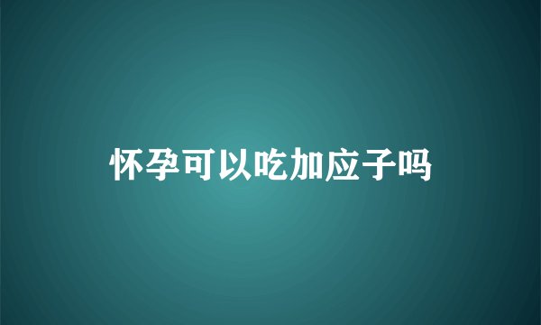 怀孕可以吃加应子吗