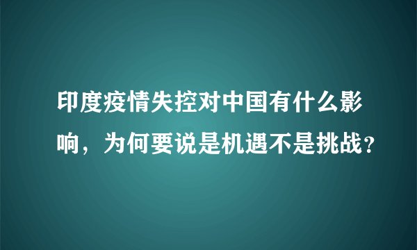 印度疫情失控对中国有什么影响，为何要说是机遇不是挑战？