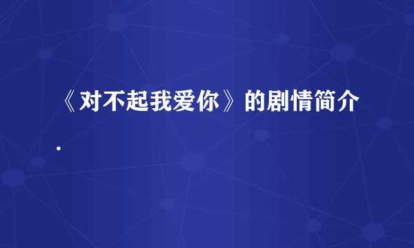 《对不起我爱你》的剧情简介.