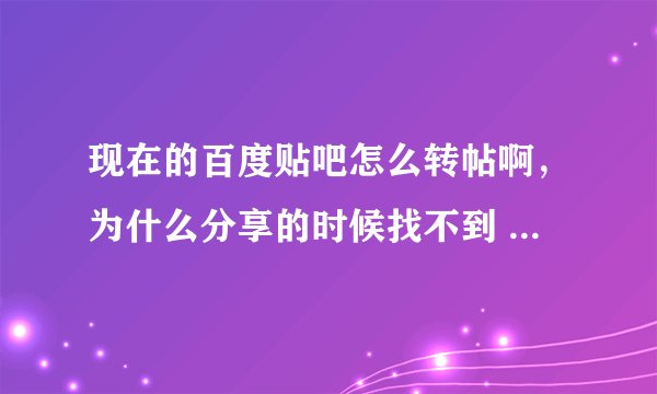 现在的百度贴吧怎么转帖啊，为什么分享的时候找不到 i 贴吧 呢？
