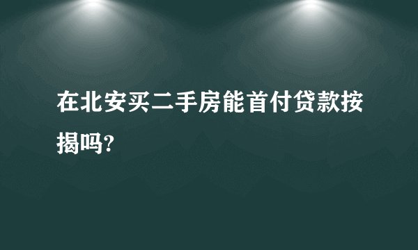 在北安买二手房能首付贷款按揭吗?
