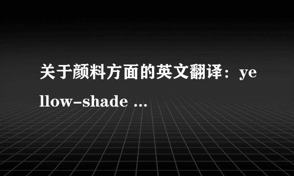 关于颜料方面的英文翻译：yellow-shade red pigments 翻译成中文是什么颜料?请行家回答!