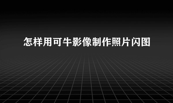 怎样用可牛影像制作照片闪图