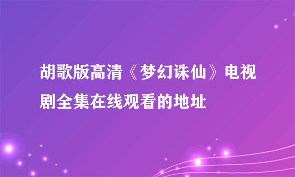 胡歌版高清《梦幻诛仙》电视剧全集在线观看的地址