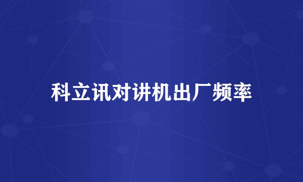 科立讯对讲机出厂频率