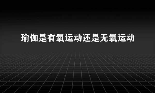 瑜伽是有氧运动还是无氧运动
