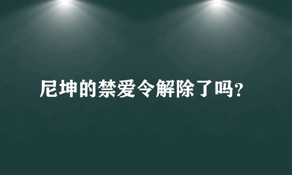 尼坤的禁爱令解除了吗？