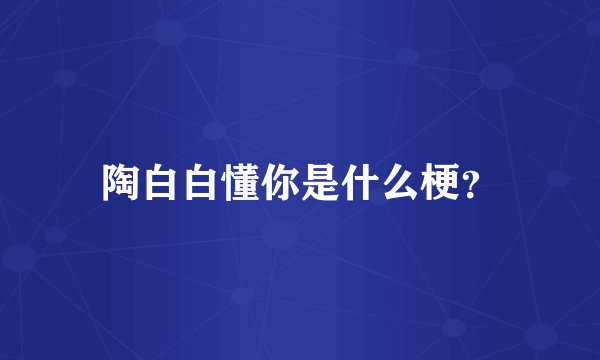陶白白懂你是什么梗？