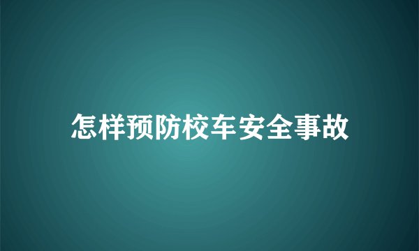 怎样预防校车安全事故