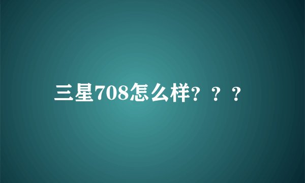 三星708怎么样？？？