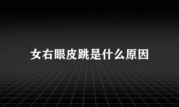 女右眼皮跳是什么原因