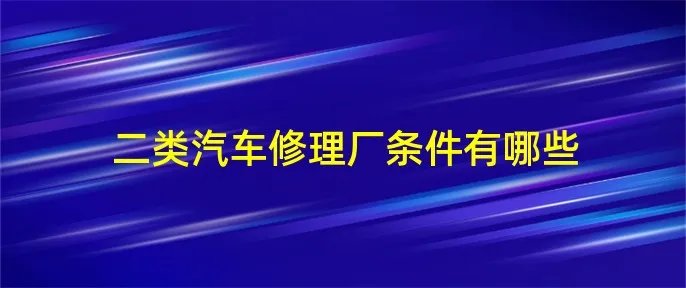 二类汽车修理厂条件有哪些