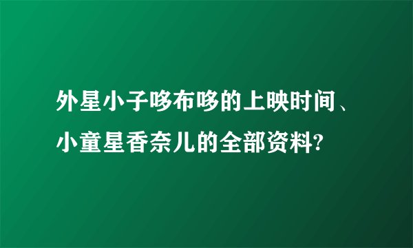 外星小子哆布哆的上映时间、小童星香奈儿的全部资料?