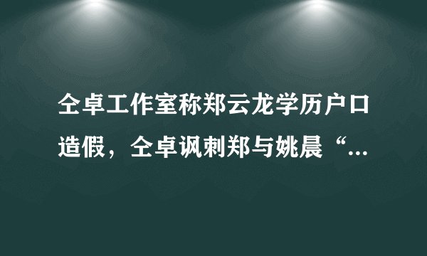仝卓工作室称郑云龙学历户口造假，仝卓讽刺郑与姚晨“恶之花”？