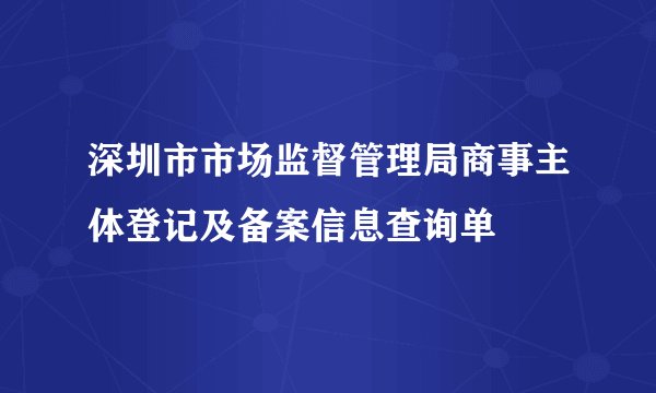 深圳市市场监督管理局商事主体登记及备案信息查询单