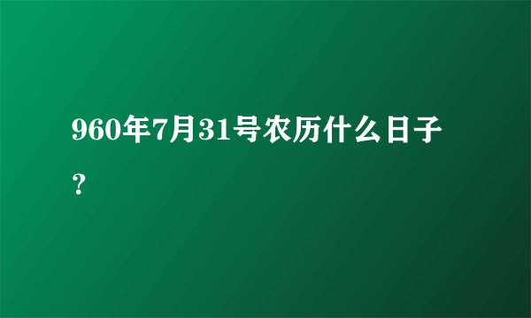 960年7月31号农历什么日子？