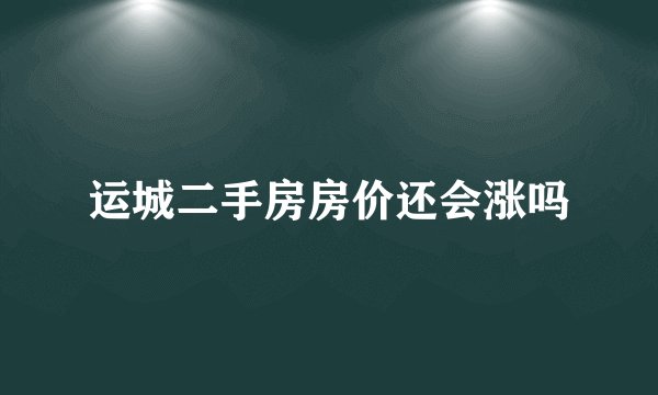 运城二手房房价还会涨吗