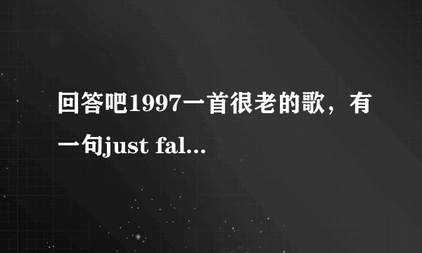 回答吧1997一首很老的歌，有一句just fall in love