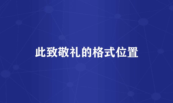此致敬礼的格式位置