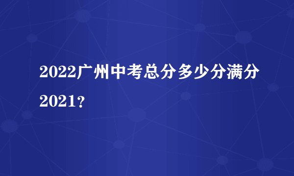 2022广州中考总分多少分满分2021？