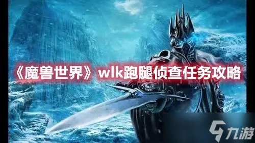 《魔兽世界》wlk跑腿侦查任务如何完成 wlk跑腿侦查任务具体完成步骤一览