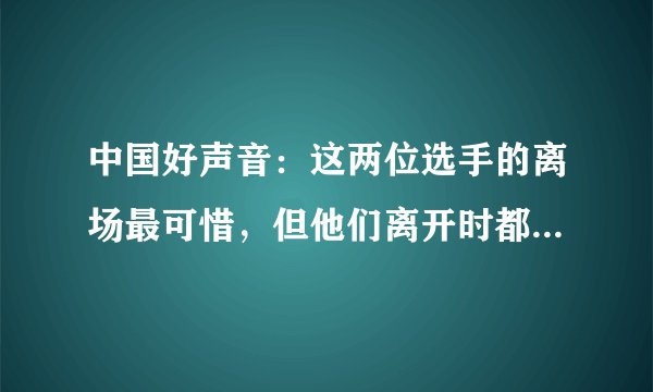 中国好声音：这两位选手的离场最可惜，但他们离开时都带着笑容