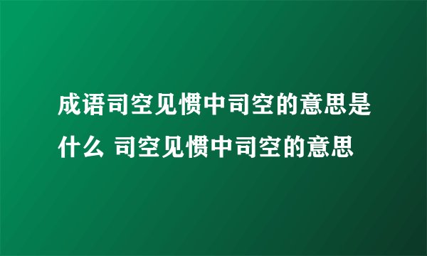 成语司空见惯中司空的意思是什么 司空见惯中司空的意思
