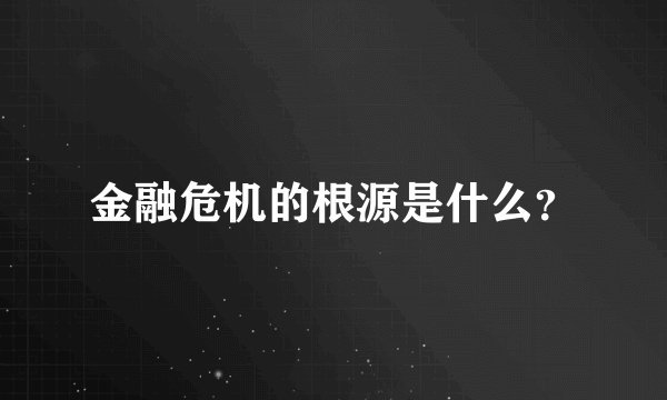 金融危机的根源是什么？