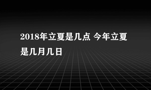 2018年立夏是几点 今年立夏是几月几日