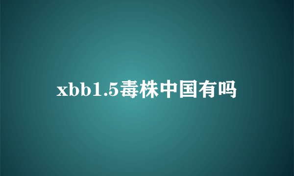 xbb1.5毒株中国有吗
