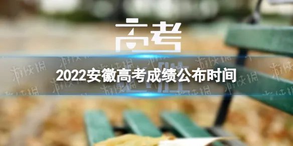 安徽高考成绩什么时间公布2022 2022安徽高考成绩公布时间