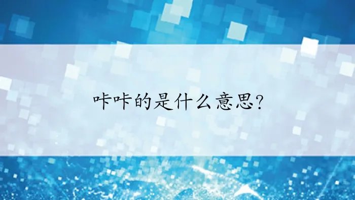 咔咔的是什么意思？