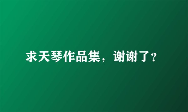 求天琴作品集，谢谢了？