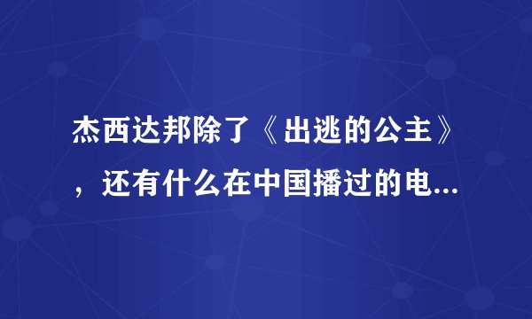杰西达邦除了《出逃的公主》，还有什么在中国播过的电影，电视剧