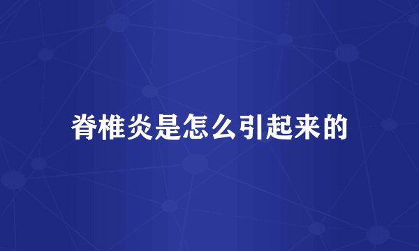 脊椎炎是怎么引起来的