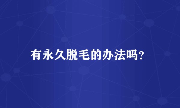 有永久脱毛的办法吗？