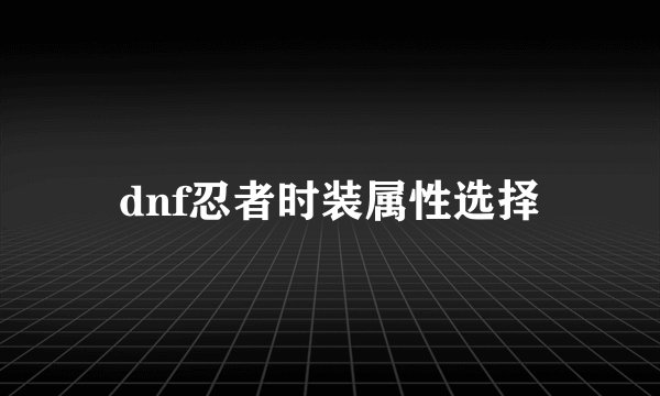 dnf忍者时装属性选择