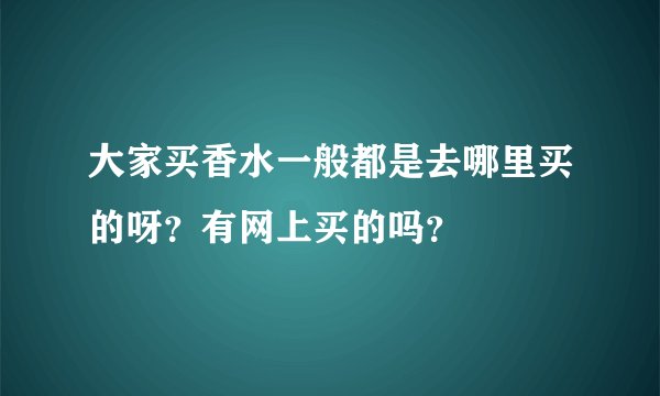 大家买香水一般都是去哪里买的呀？有网上买的吗？
