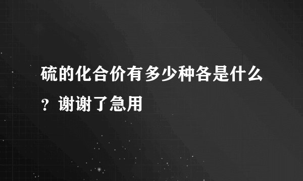 硫的化合价有多少种各是什么？谢谢了急用
