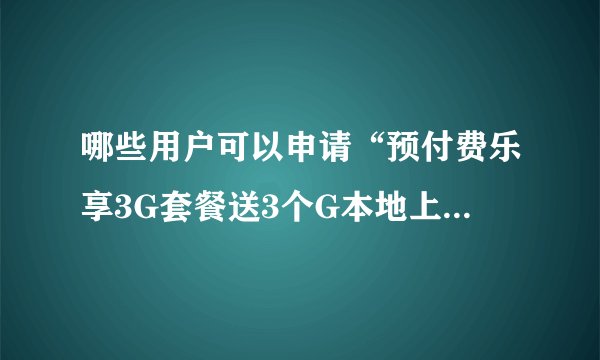 哪些用户可以申请“预付费乐享3G套餐送3个G本地上网流量优惠”？